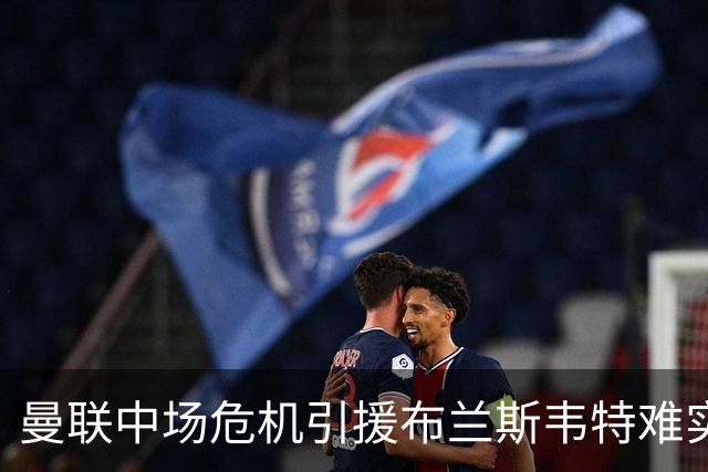 曼联中场危机引援布兰斯韦特难实现